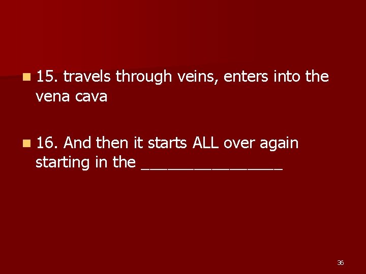 n 15. travels through veins, enters into the vena cava n 16. And then