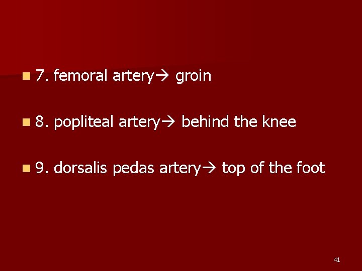 n 7. femoral artery groin n 8. popliteal artery behind the knee n 9.