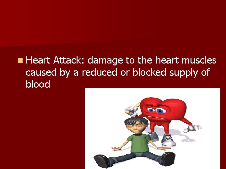 n Heart Attack: damage to the heart muscles caused by a reduced or blocked