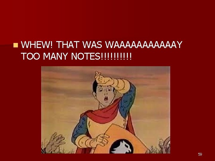 n WHEW! THAT WAS WAAAAAAY TOO MANY NOTES!!!!! 59 