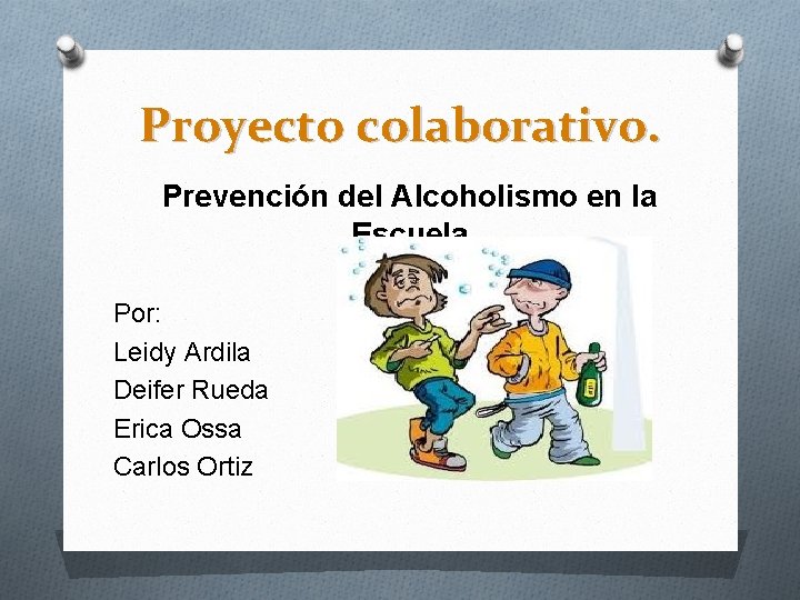 Proyecto colaborativo. Prevención del Alcoholismo en la Escuela. Por: Leidy Ardila Deifer Rueda Erica