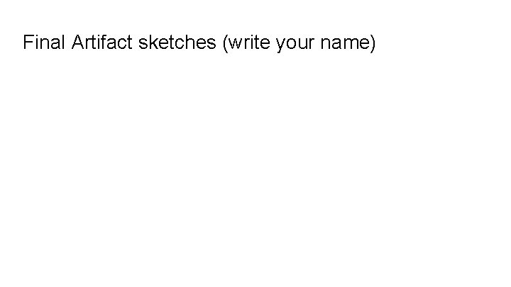 Final Artifact sketches (write your name) 