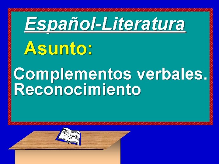 Español-Literatura Asunto: Complementos verbales. Reconocimiento 