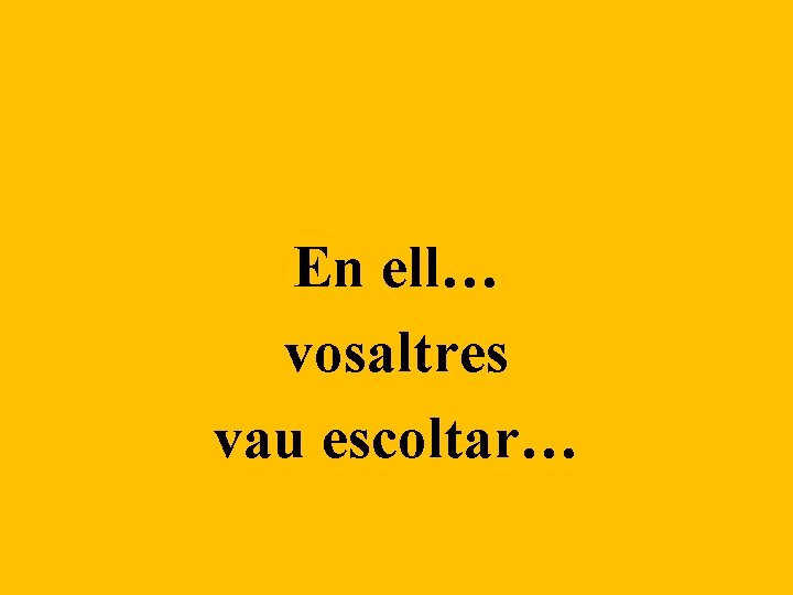 En ell… vosaltres vau escoltar… 