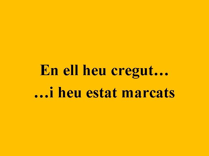 En ell heu cregut… …i heu estat marcats 