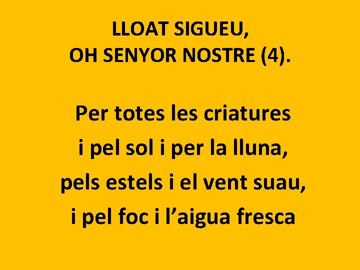 LLOAT SIGUEU, OH SENYOR NOSTRE (4). Per totes les criatures i pel sol i