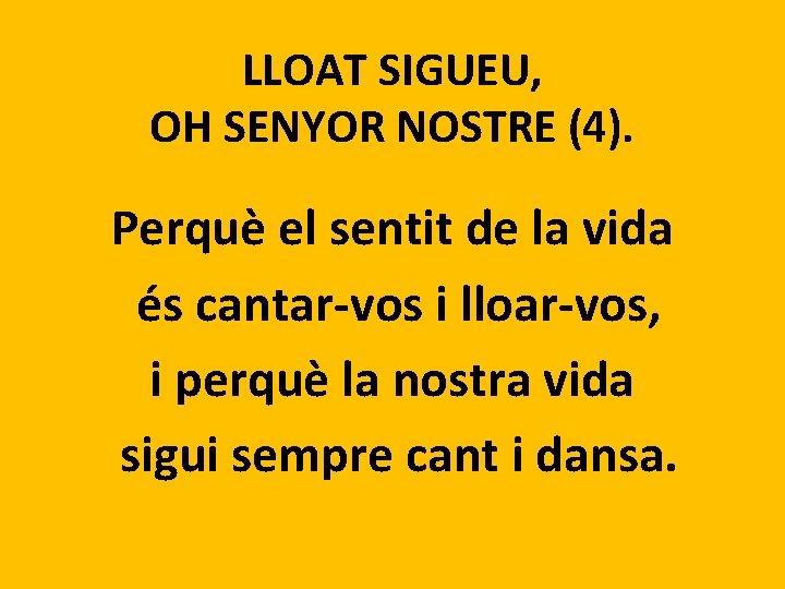 LLOAT SIGUEU, OH SENYOR NOSTRE (4). Perquè el sentit de la vida és cantar-vos