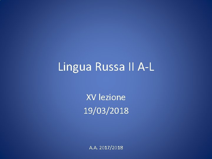 Lingua Russa II A-L XV lezione 19/03/2018 A. A. 2017/2018 