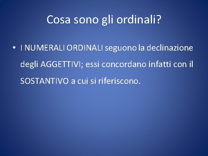 Cosa sono gli ordinali? • I NUMERALI ORDINALI seguono la declinazione degli AGGETTIVI; essi