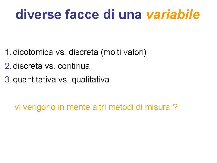 diverse facce di una variabile 1. dicotomica vs. discreta (molti valori) 2. discreta vs.