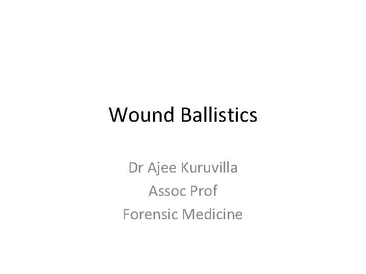 Wound Ballistics Dr Ajee Kuruvilla Assoc Prof Forensic Medicine 