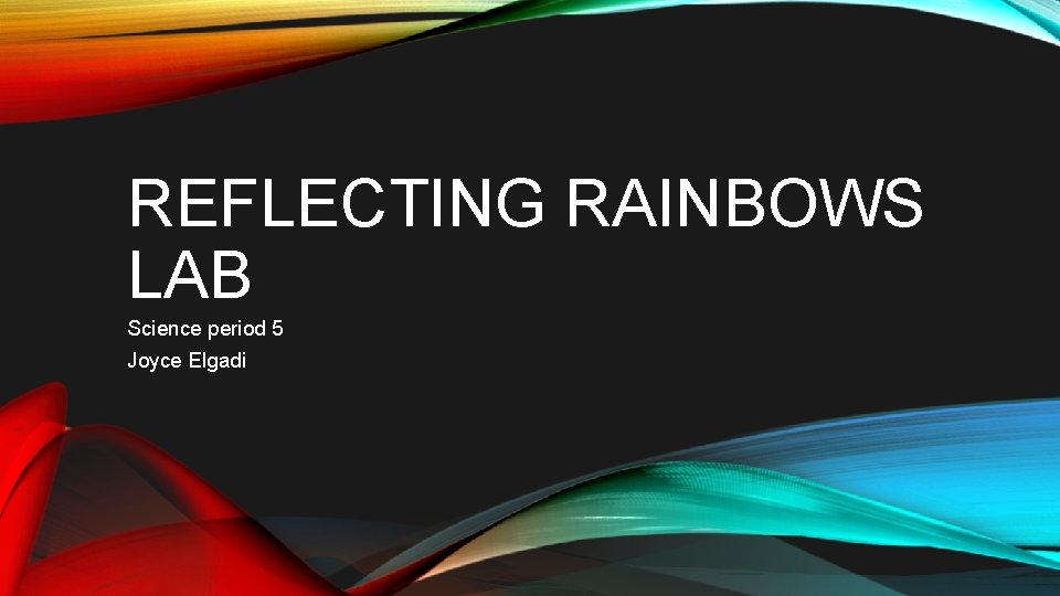 REFLECTING RAINBOWS LAB Science period 5 Joyce Elgadi 