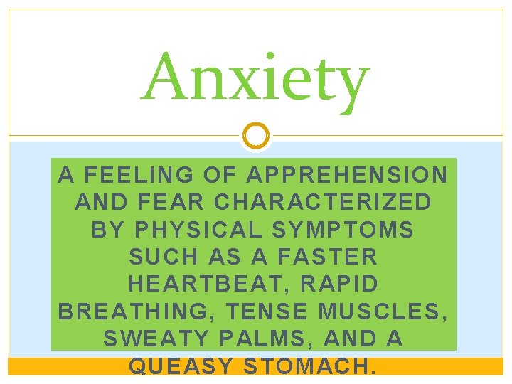 Anxiety A FEELING OF APPREHENSION AND FEAR CHARACTERIZED BY PHYSICAL SYMPTOMS SUCH AS A