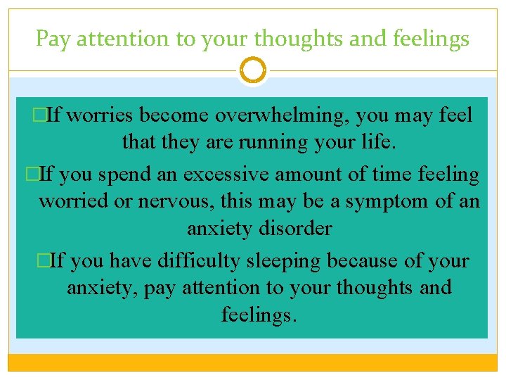 Pay attention to your thoughts and feelings �If worries become overwhelming, you may feel