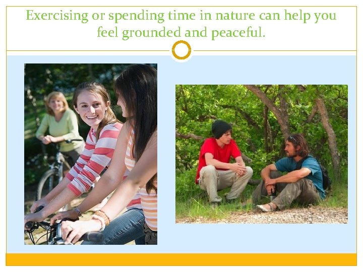 Exercising or spending time in nature can help you feel grounded and peaceful. 