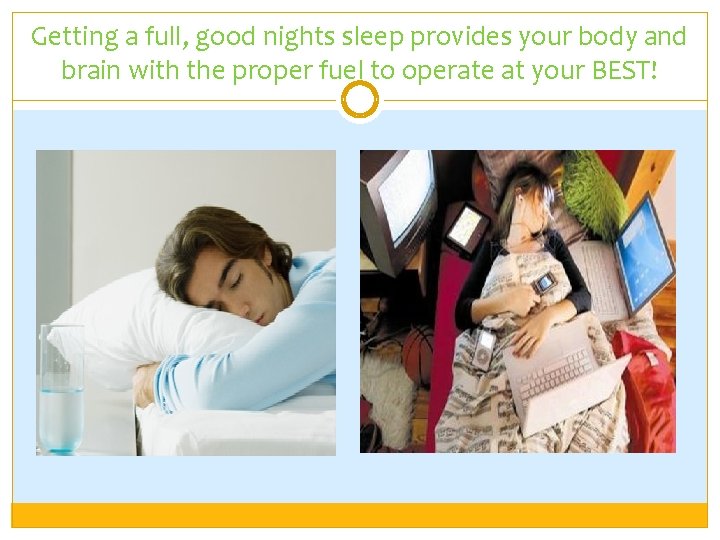 Getting a full, good nights sleep provides your body and brain with the proper