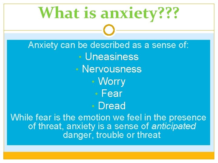 What is anxiety? ? ? Anxiety can be described as a sense of: •