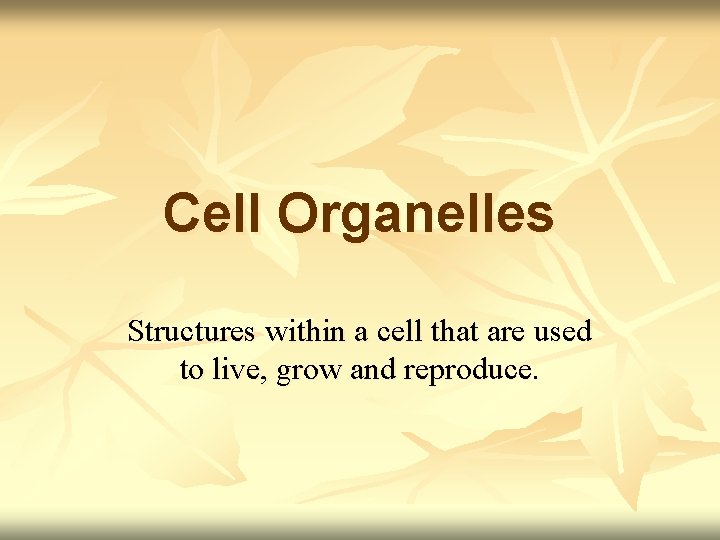 Cell Organelles Structures within a cell that are used to live, grow and reproduce.