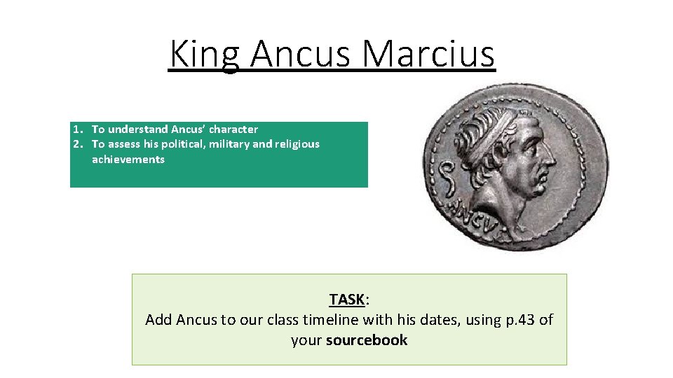 King Ancus Marcius 1. To understand Ancus’ character 2. To assess his political, military