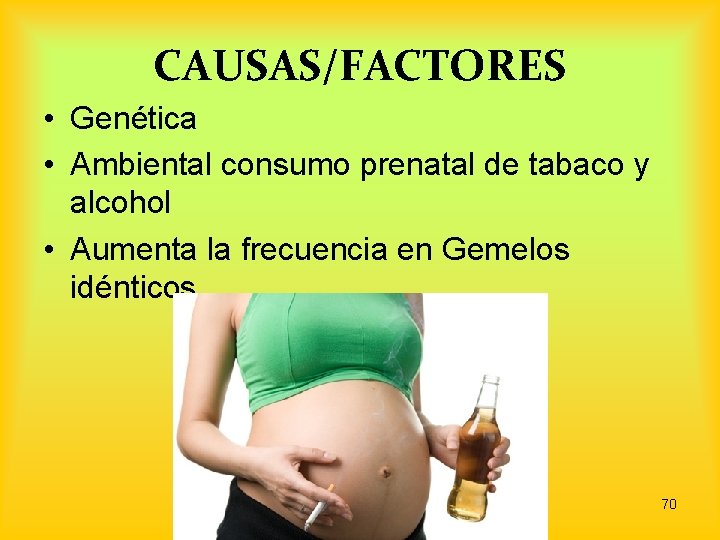 CAUSAS/FACTORES • Genética • Ambiental consumo prenatal de tabaco y alcohol • Aumenta la