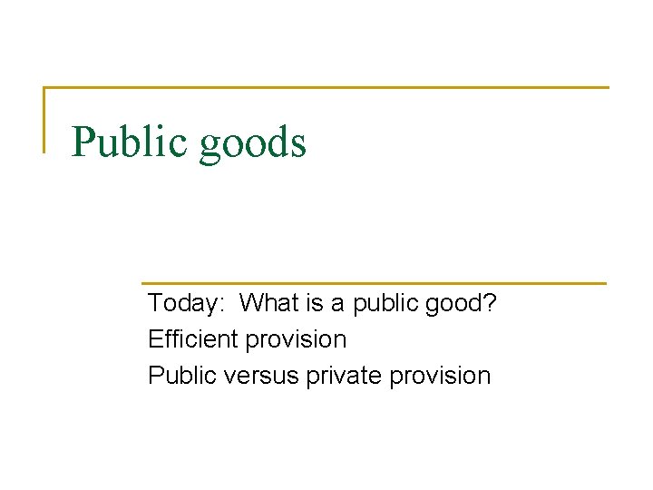 Public goods Today: What is a public good? Efficient provision Public versus private provision