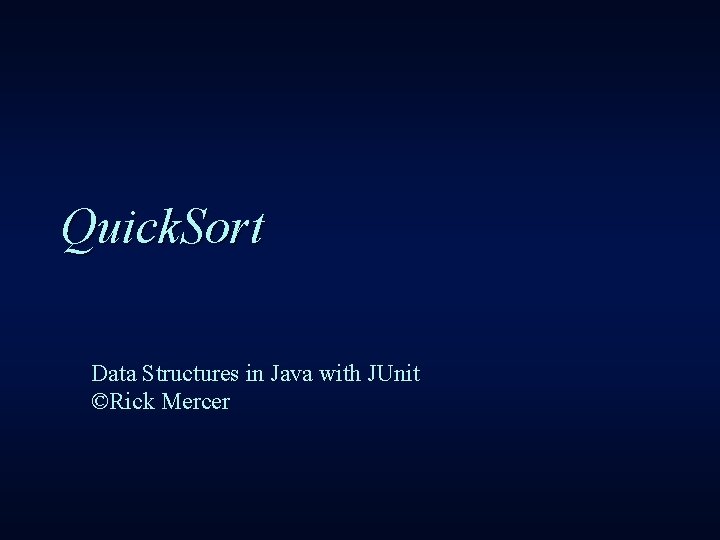 Quick. Sort Data Structures in Java with JUnit ©Rick Mercer 