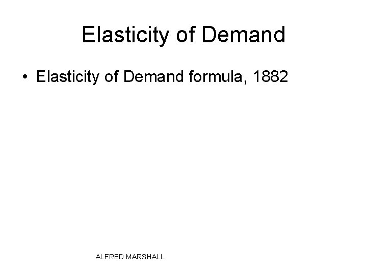 Elasticity of Demand • Elasticity of Demand formula, 1882 ALFRED MARSHALL 