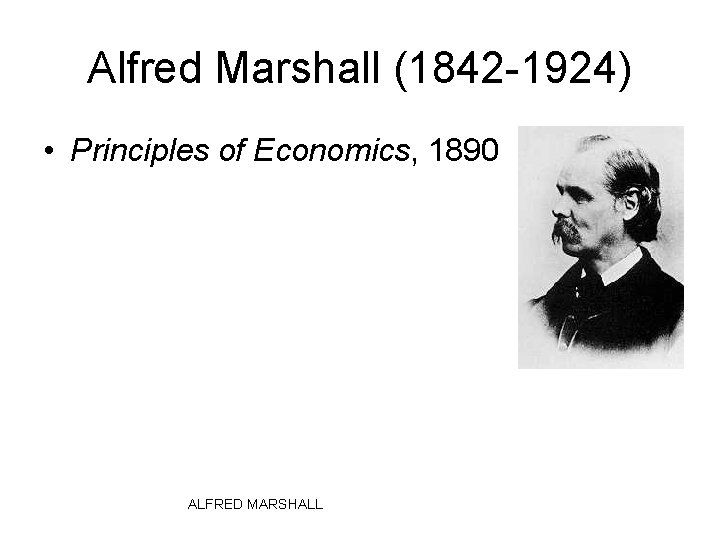 Alfred Marshall (1842 -1924) • Principles of Economics, 1890 ALFRED MARSHALL 