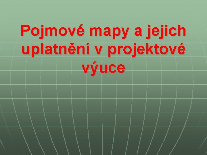 Pojmové mapy a jejich uplatnění v projektové výuce Pojmové mapy a jejich uplatnění v projektové výuce