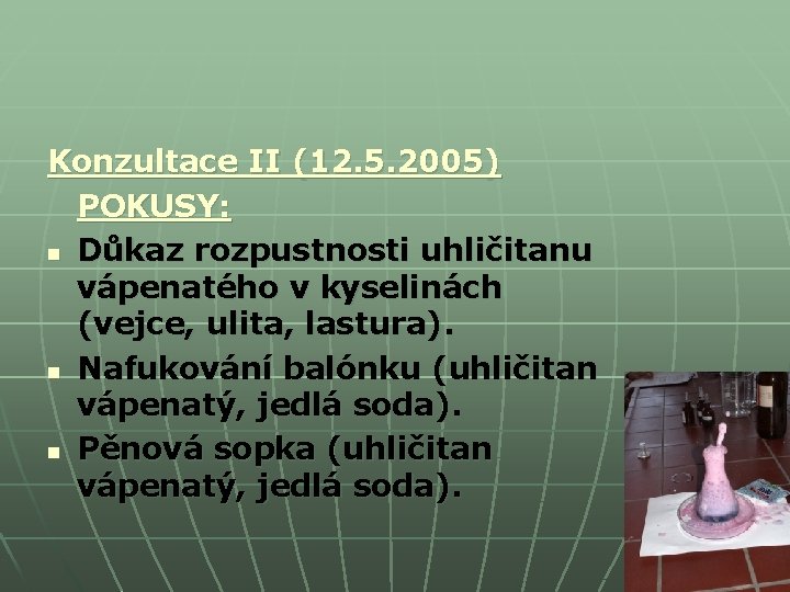 Konzultace II (12. 5. 2005) POKUSY: n Důkaz rozpustnosti uhličitanu vápenatého v kyselinách (vejce, Konzultace II (12. 5. 2005) POKUSY: n Důkaz rozpustnosti uhličitanu vápenatého v kyselinách (vejce,