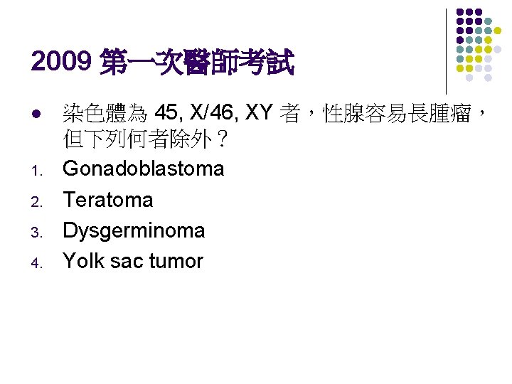 2009 第一次醫師考試 l 1. 2. 3. 4. 染色體為 45, X/46, XY 者，性腺容易長腫瘤， 但下列何者除外？ Gonadoblastoma