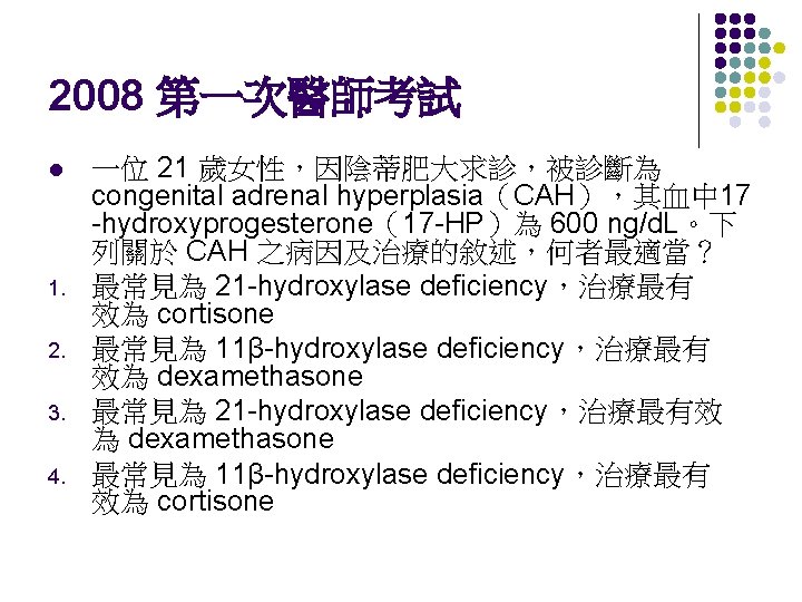 2008 第一次醫師考試 l 1. 2. 3. 4. 一位 21 歲女性，因陰蒂肥大求診，被診斷為 congenital adrenal hyperplasia（CAH），其血中 17