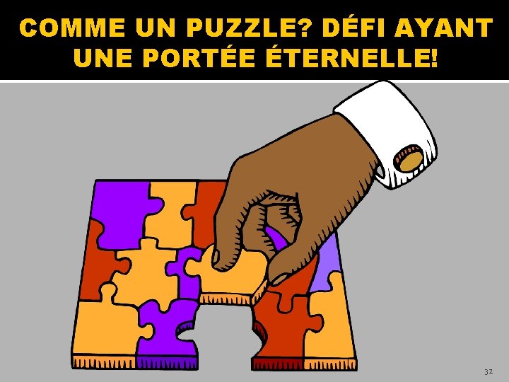 COMME UN PUZZLE? DÉFI AYANT UNE PORTÉE ÉTERNELLE! 32 