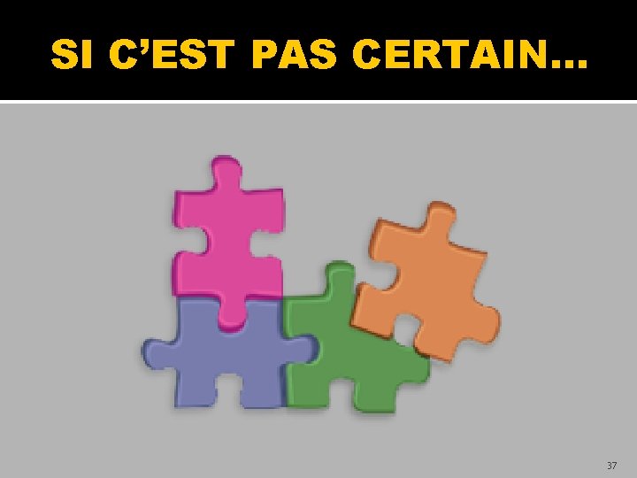 SI C’EST PAS CERTAIN… 37 