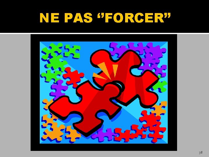 NE PAS ‘’FORCER’’ 38 