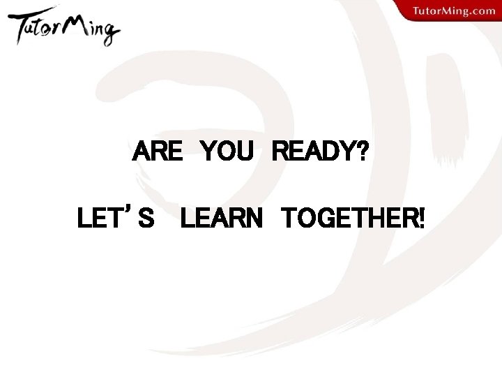 ARE YOU READY? LET’S LEARN TOGETHER! 