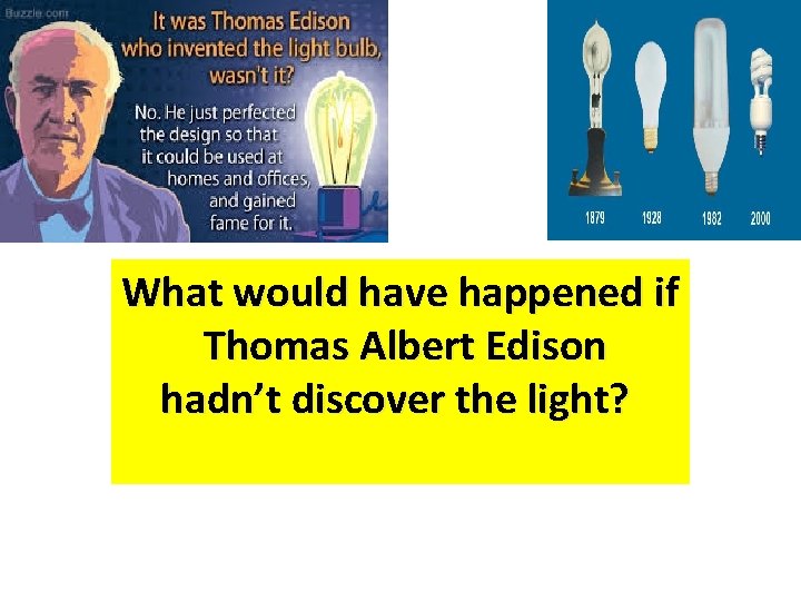 What would have happened if Thomas Albert Edison hadn’t discover the light? 