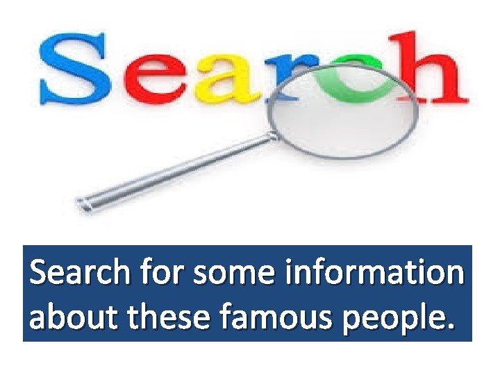 Search for some information about these famous people. 