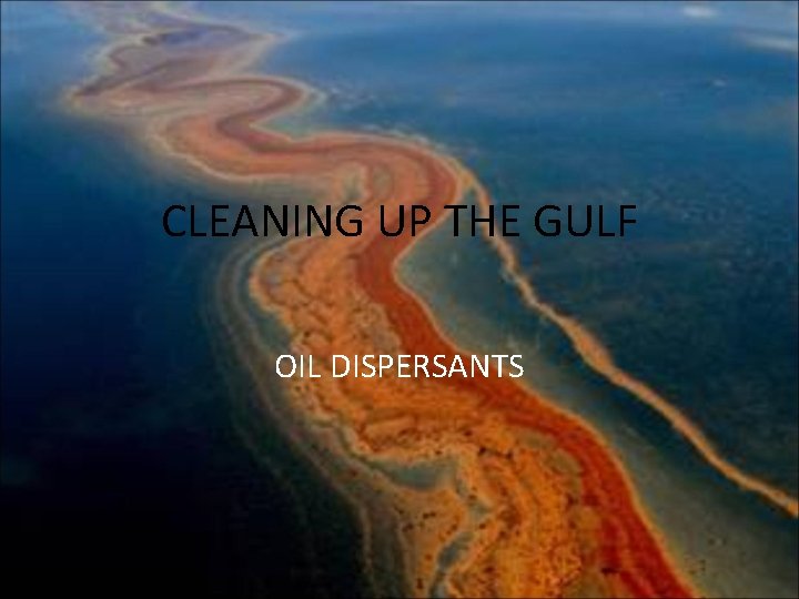 CLEANING UP THE GULF OIL DISPERSANTS 