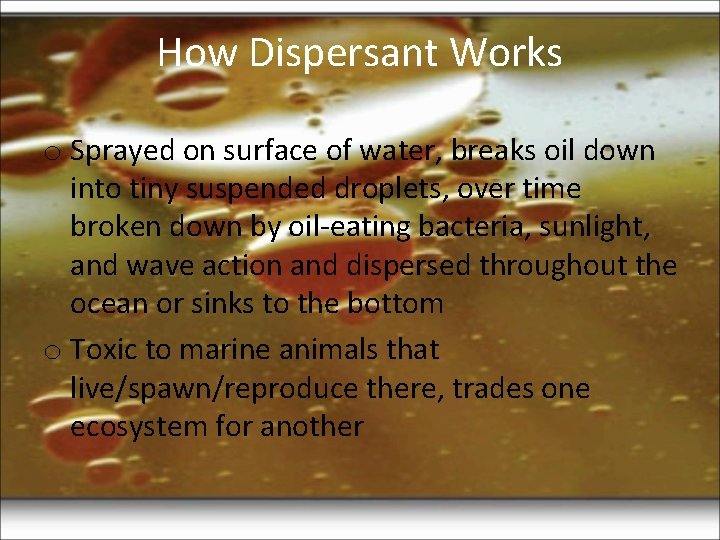How Dispersant Works o Sprayed on surface of water, breaks oil down into tiny How Dispersant Works o Sprayed on surface of water, breaks oil down into tiny