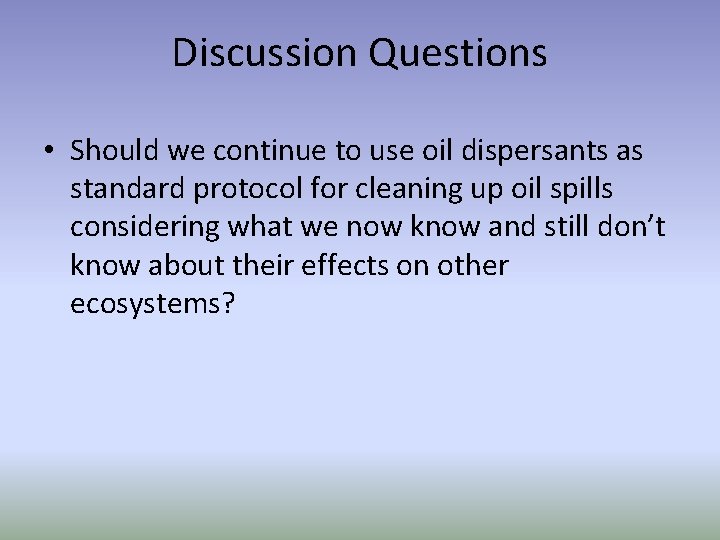 Discussion Questions • Should we continue to use oil dispersants as standard protocol for