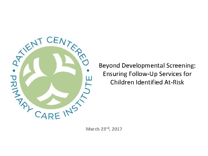 Beyond Developmental Screening: Ensuring Follow-Up Services for Children Identified At-Risk March 23 rd, 2017