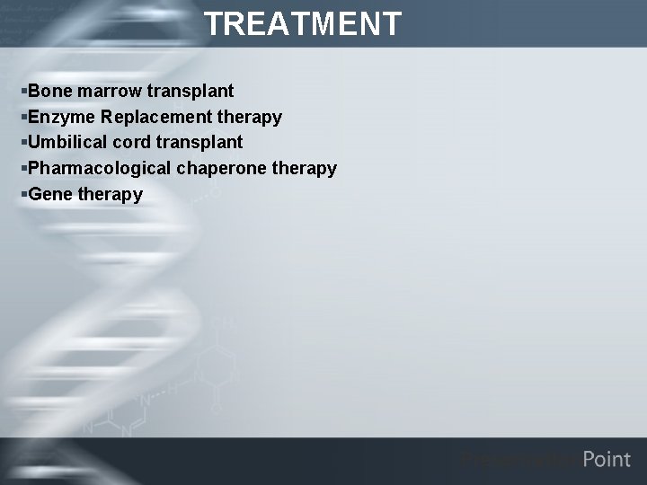 TREATMENT §Bone marrow transplant §Enzyme Replacement therapy §Umbilical cord transplant §Pharmacological chaperone therapy §Gene