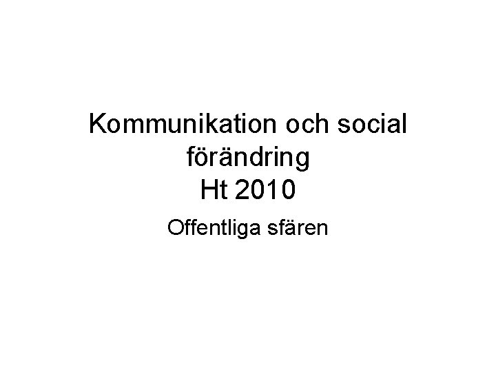 Kommunikation och social förändring Ht 2010 Offentliga sfären 