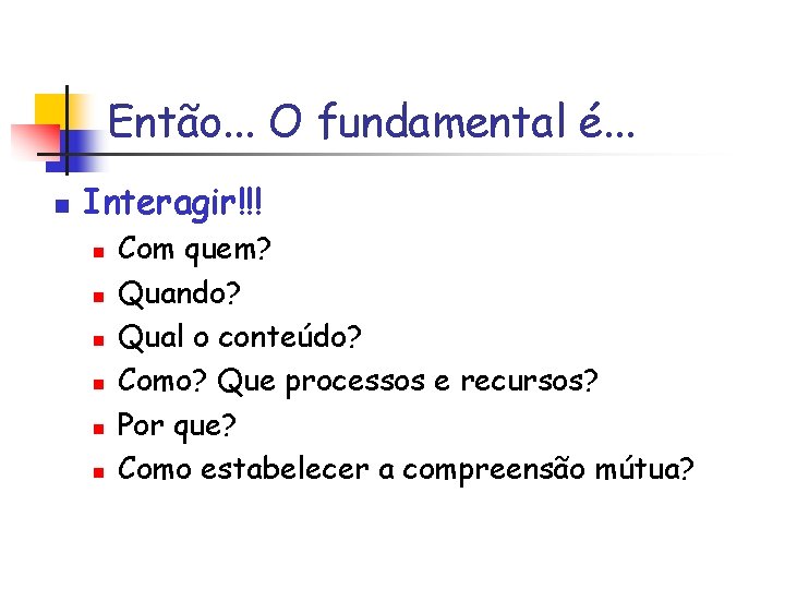 Então. . . O fundamental é. . . n Interagir!!! n n n Com