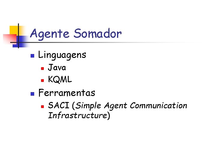 Agente Somador n Linguagens n n n Java KQML Ferramentas n SACI (Simple Agent
