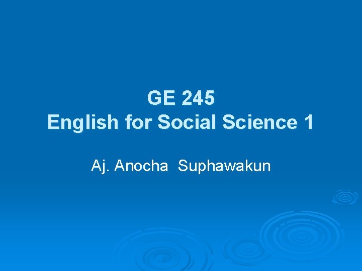 GE 245 English for Social Science 1 Aj. Anocha Suphawakun GE 245 English for Social Science 1 Aj. Anocha Suphawakun