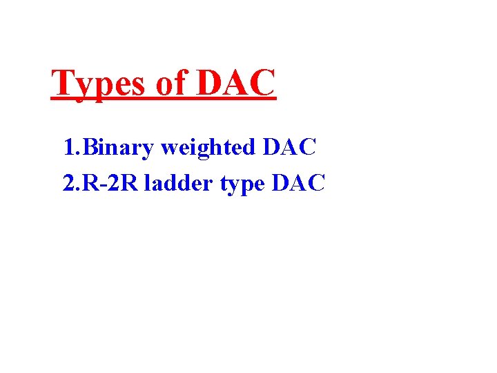 Types of DAC 1. Binary weighted DAC 2. R-2 R ladder type DAC 