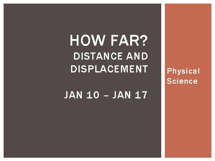 HOW FAR? DISTANCE AND DISPLACEMENT JAN 10 – JAN 17 Physical Science 