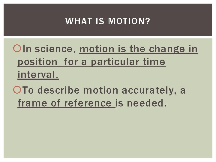 WHAT IS MOTION? In science, motion is the change in position for a particular